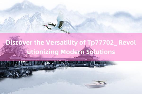 Discover the Versatility of Tp77702_ Revolutionizing Modern Solutions