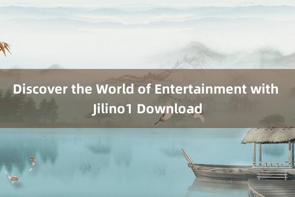 Discover the World of Entertainment with Jilino1 Download