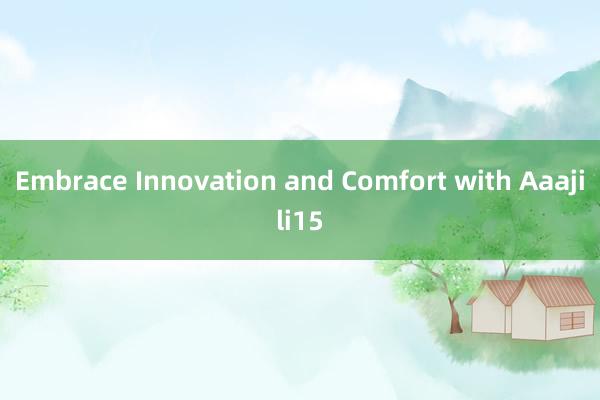 Embrace Innovation and Comfort with Aaajili15