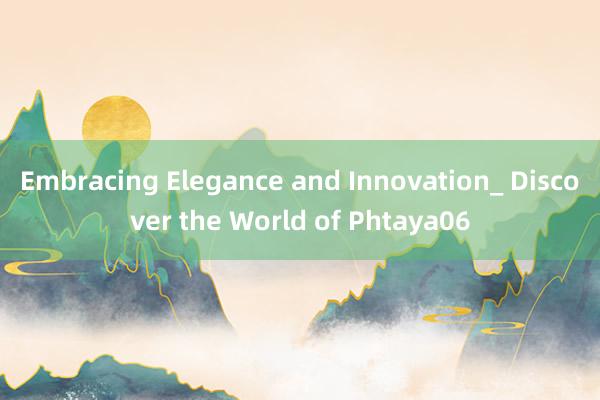 Embracing Elegance and Innovation_ Discover the World of Phtaya06