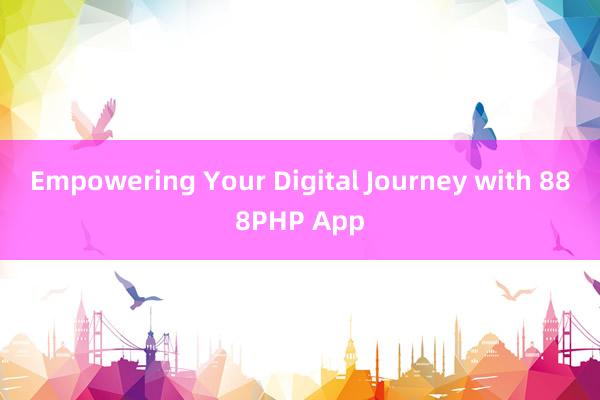 Empowering Your Digital Journey with 888PHP App