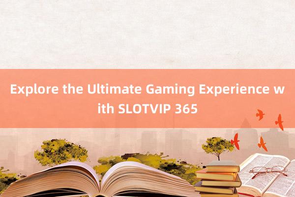 Explore the Ultimate Gaming Experience with SLOTVIP 365