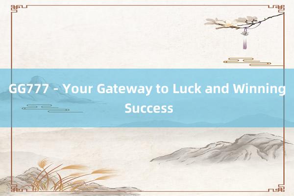 GG777 - Your Gateway to Luck and Winning Success