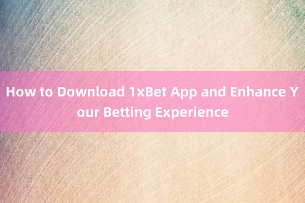 How to Download 1xBet App and Enhance Your Betting Experience