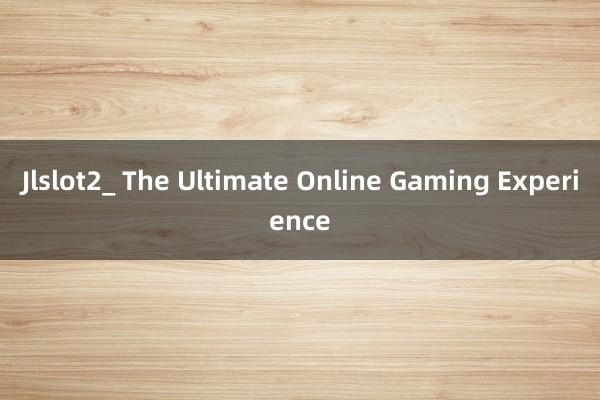 Jlslot2_ The Ultimate Online Gaming Experience