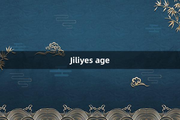 Jiliyes age