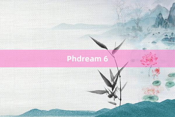 Phdream 6