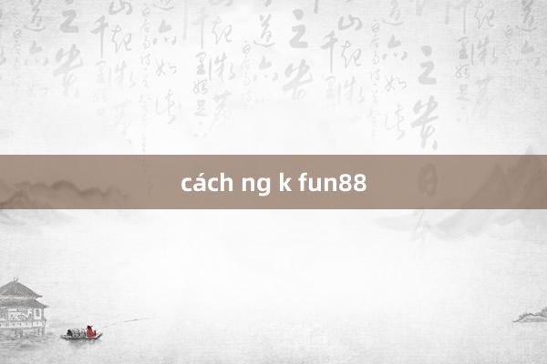 cách ng k fun88