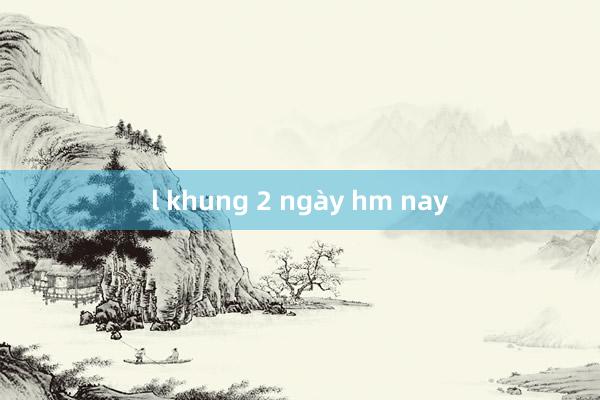 l khung 2 ngày hm nay