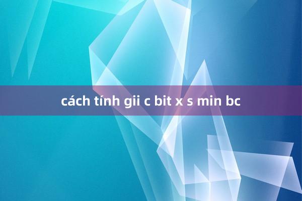 cách tính gii c bit x s min bc