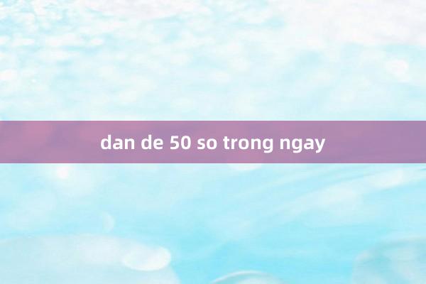 dan de 50 so trong ngay