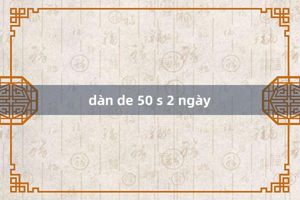 dàn de 50 s 2 ngày