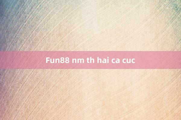 Fun88 nm th hai ca cuc