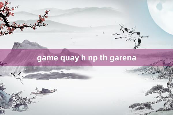 game quay h np th garena