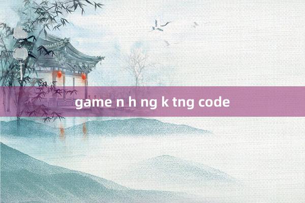 game n h ng k tng code