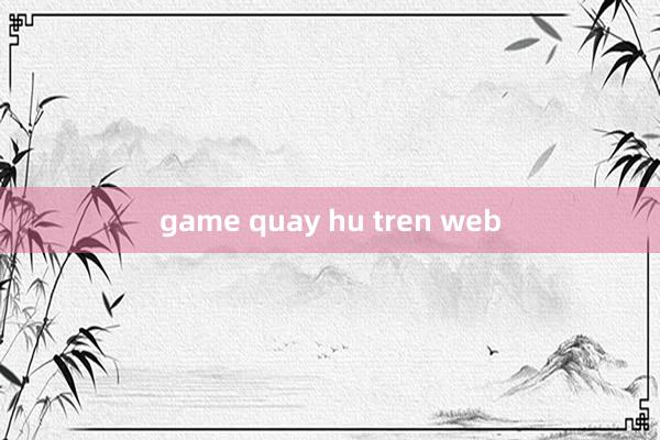 game quay hu tren web