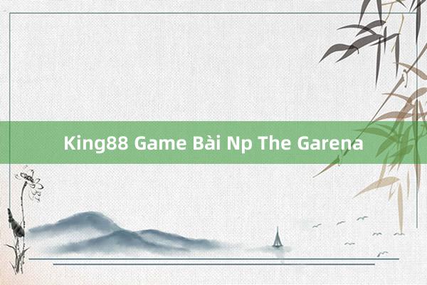 King88 Game Bài Np The Garena