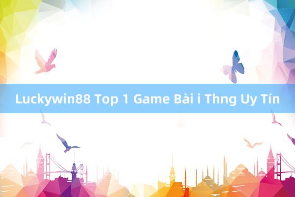 Luckywin88 Top 1 Game Bài i Thng Uy Tín