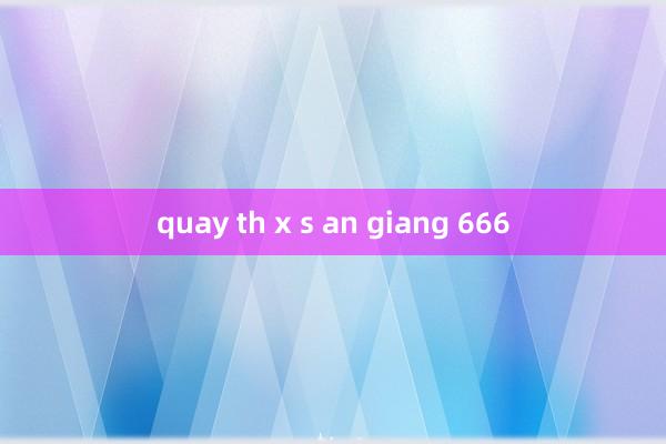 quay th x s an giang 666