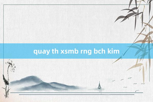 quay th xsmb rng bch kim