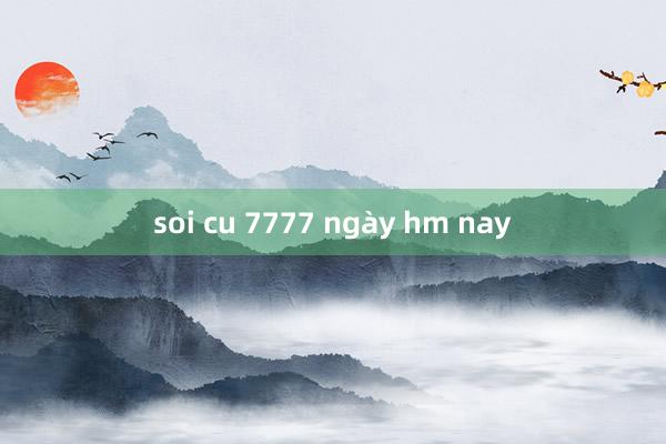 soi cu 7777 ngày hm nay