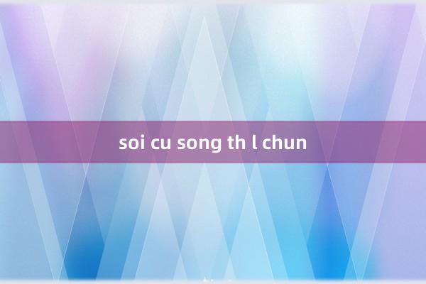 soi cu song th l chun