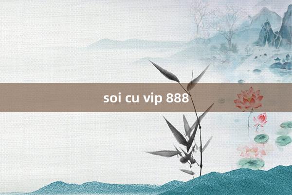 soi cu vip 888