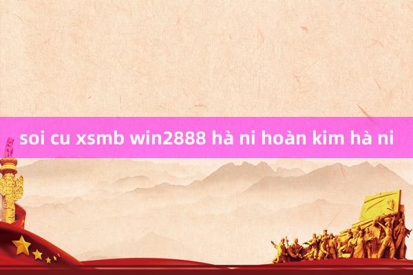 soi cu xsmb win2888 hà ni hoàn kim hà ni