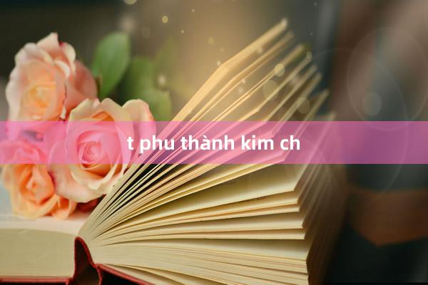 t phu thành kim ch