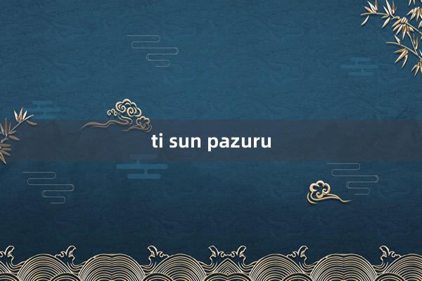 ti sun pazuru