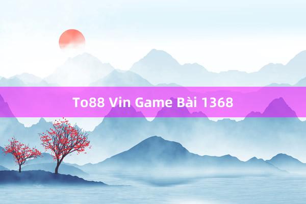 To88 Vin Game Bài 1368