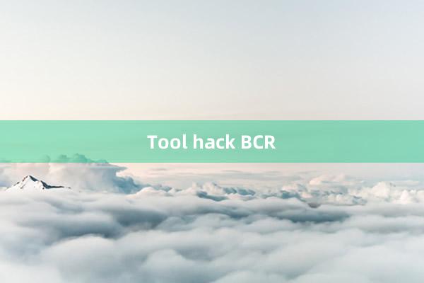 Tool hack BCR