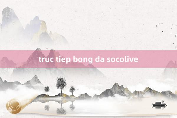 truc tiep bong da socolive