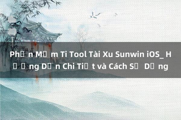 Phần Mềm Ti Tool Tài Xu Sunwin iOS_ Hướng Dẫn Chi Tiết và Cách Sử Dụng