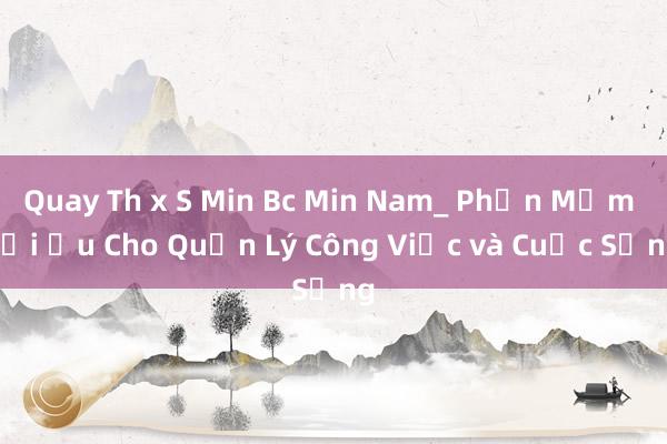 Quay Th x S Min Bc Min Nam_ Phần Mềm Tối Ưu Cho Quản Lý Công Việc và Cuộc Sống