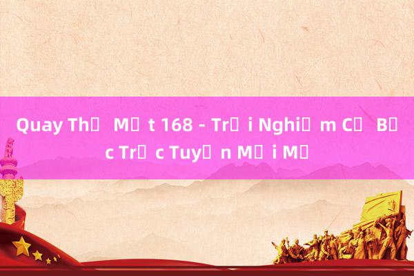 Quay Thẻ Mật 168 - Trải Nghiệm Cờ Bạc Trực Tuyến Mới Mẻ