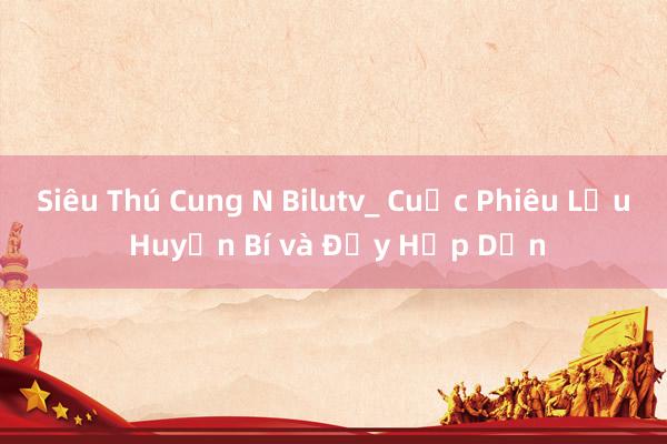 Siêu Thú Cung N Bilutv_ Cuộc Phiêu Lưu Huyền Bí và Đầy Hấp Dẫn