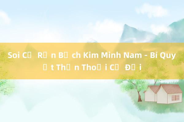 Soi Củ Rắn Bạch Kim Minh Nam - Bí Quyết Thần Thoại Cổ Đại