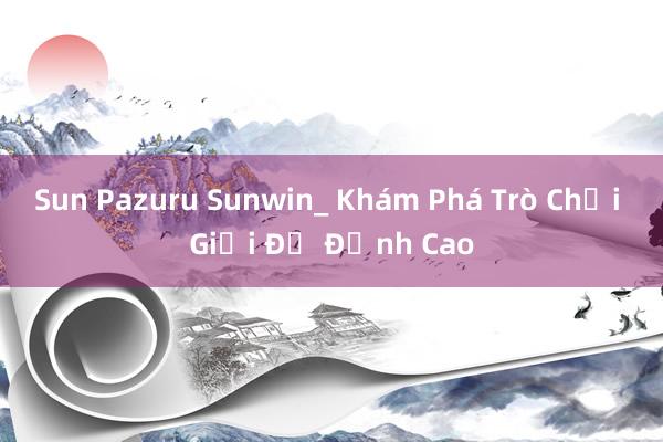 Sun Pazuru Sunwin_ Khám Phá Trò Chơi Giải Đố Đỉnh Cao