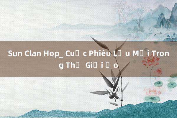 Sun Clan Hop_ Cuộc Phiêu Lưu Mới Trong Thế Giới Ảo