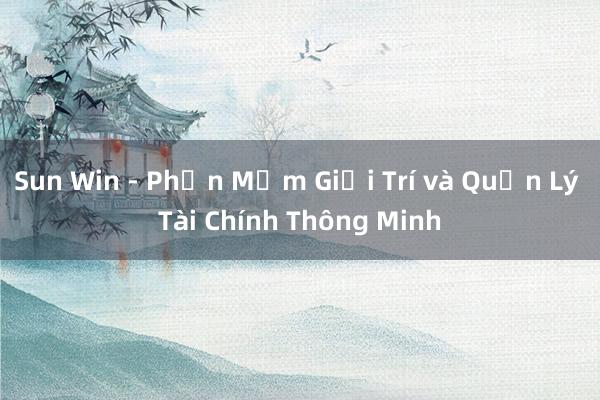 Sun Win - Phần Mềm Giải Trí và Quản Lý Tài Chính Thông Minh