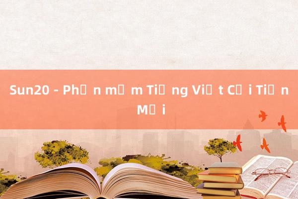 Sun20 - Phần mềm Tiếng Việt Cải Tiến Mới