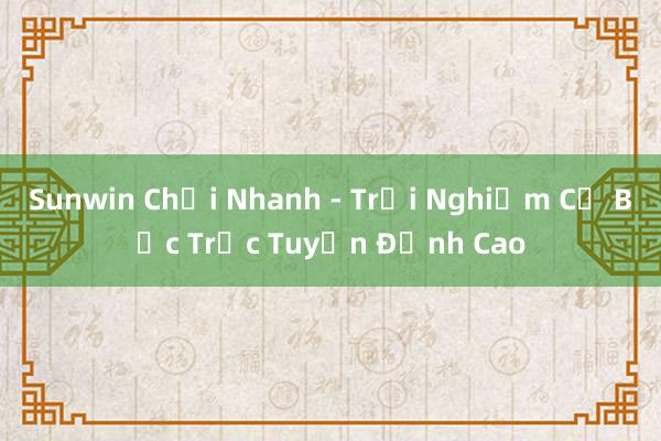 Sunwin Chơi Nhanh - Trải Nghiệm Cờ Bạc Trực Tuyến Đỉnh Cao