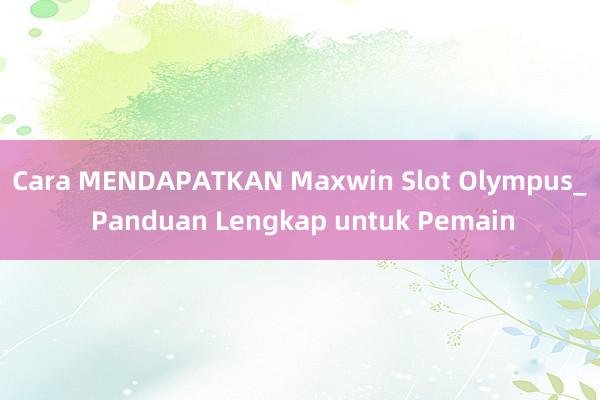 Cara MENDAPATKAN Maxwin Slot Olympus_ Panduan Lengkap untuk Pemain