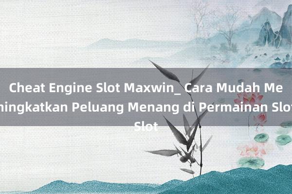 Cheat Engine Slot Maxwin_ Cara Mudah Meningkatkan Peluang Menang di Permainan Slot