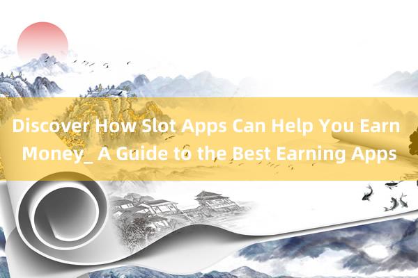 Discover How Slot Apps Can Help You Earn Money_ A Guide to the Best Earning Apps