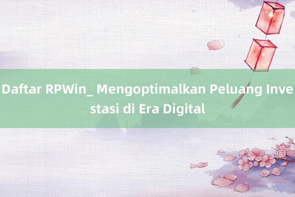 Daftar RPWin_ Mengoptimalkan Peluang Investasi di Era Digital