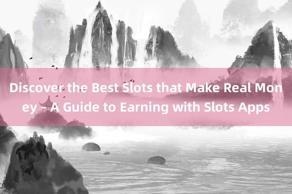 Discover the Best Slots that Make Real Money – A Guide to Earning with Slots Apps