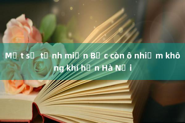 Một số tỉnh miền Bắc còn ô nhiễm không khí hơn Hà Nội