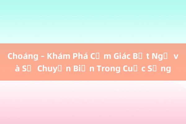 Choáng – Khám Phá Cảm Giác Bất Ngờ và Sự Chuyển Biến Trong Cuộc Sống